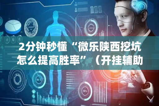 2分钟秒懂“微乐陕西挖坑怎么提高胜率”（开挂辅助器插件)