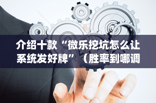 介绍十款“微乐挖坑怎么让系统发好牌”（胜率到哪调)