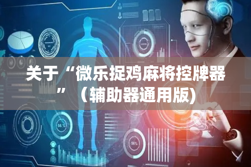 关于“微乐捉鸡麻将控牌器”（辅助器通用版)