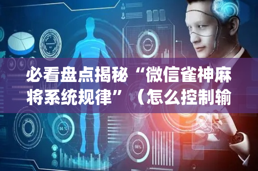 必看盘点揭秘“微信雀神麻将系统规律”（怎么控制输赢)