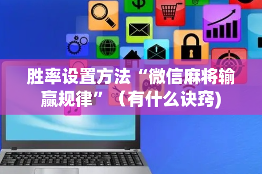 胜率设置方法“微信麻将输赢规律”（有什么诀窍)