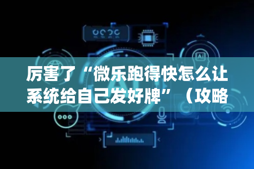 厉害了“微乐跑得快怎么让系统给自己发好牌”（攻略插件)