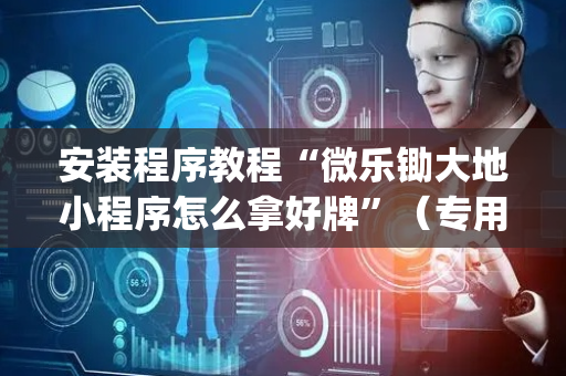 安装程序教程“微乐锄大地小程序怎么拿好牌”（专用神器)
