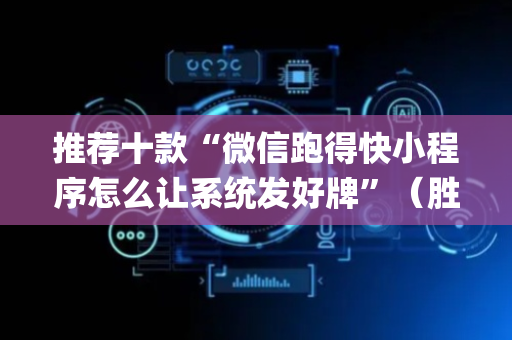 推荐十款“微信跑得快小程序怎么让系统发好牌”（胜率到哪调)