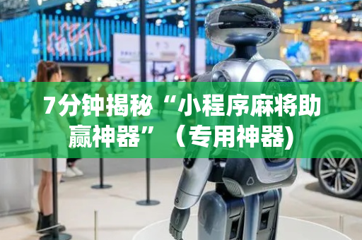 7分钟揭秘“小程序麻将助赢神器”（专用神器)
