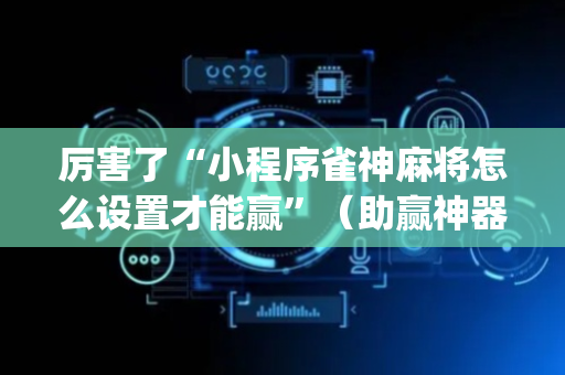 厉害了“小程序雀神麻将怎么设置才能赢”（助赢神器购买)