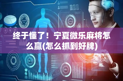 终于懂了！宁夏微乐麻将怎么赢(怎么抓到好牌)