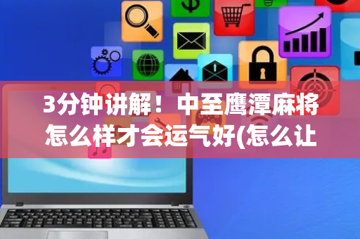 3分钟讲解！中至鹰潭麻将怎么样才会运气好(怎么让系统给自己好牌)
