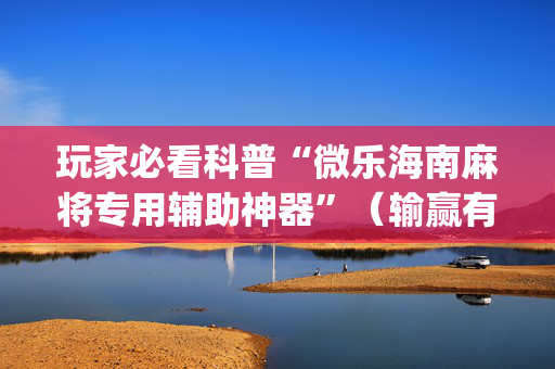 玩家必看科普“微乐海南麻将专用辅助神器”（输赢有什么规律)
