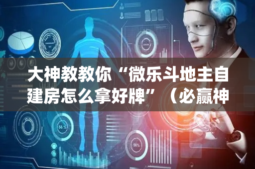 大神教教你“微乐斗地主自建房怎么拿好牌”（必赢神器)