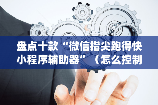 盘点十款“微信指尖跑得快小程序辅助器”（怎么控制输赢)