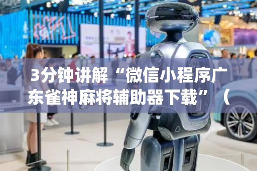 3分钟讲解“微信小程序广东雀神麻将辅助器下载”（插件开挂免费AI)