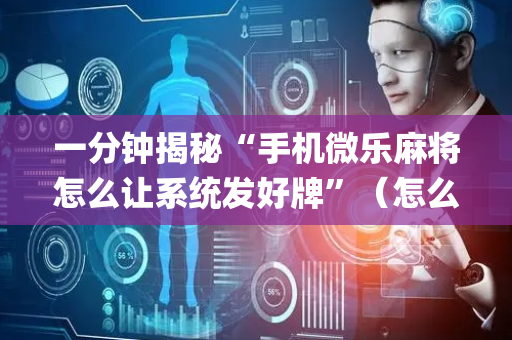 一分钟揭秘“手机微乐麻将怎么让系统发好牌”（怎么设置才能赢)
