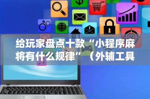 给玩家盘点十款“小程序麻将有什么规律”（外辅工具)