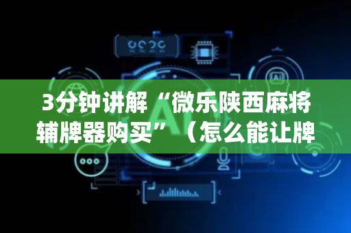3分钟讲解“微乐陕西麻将辅牌器购买”（怎么能让牌好一点)
