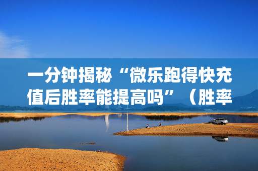 一分钟揭秘“微乐跑得快充值后胜率能提高吗”（胜率到哪调)