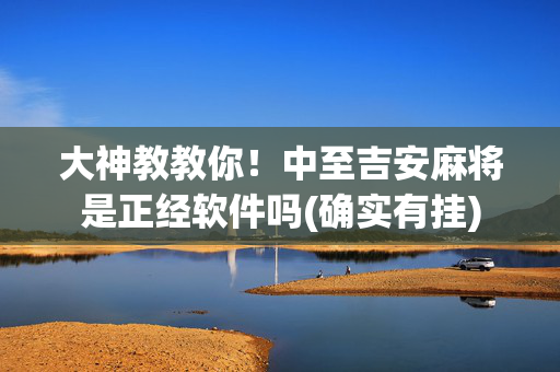 大神教教你！中至吉安麻将是正经软件吗(确实有挂)