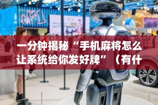 一分钟揭秘“手机麻将怎么让系统给你发好牌”（有什么诀窍)