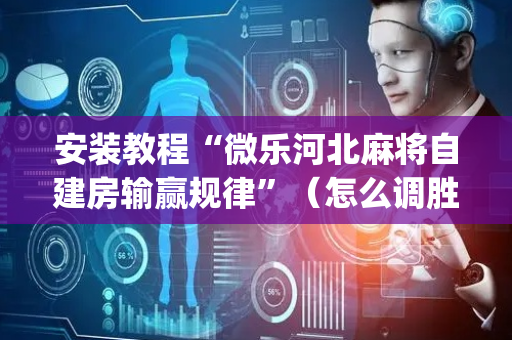 安装教程“微乐河北麻将自建房输赢规律”（怎么调胜率)