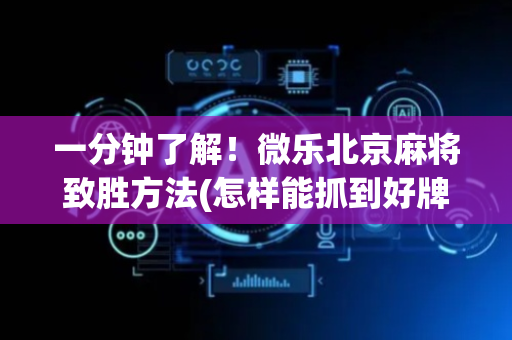 一分钟了解！微乐北京麻将致胜方法(怎样能抓到好牌)
