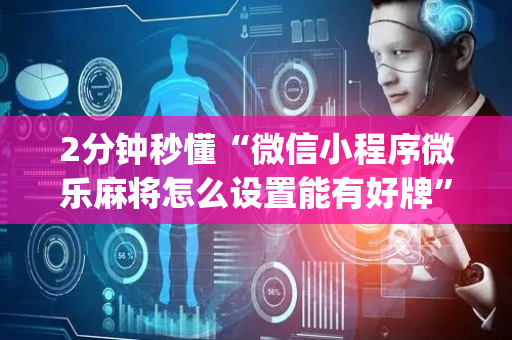 2分钟秒懂“微信小程序微乐麻将怎么设置能有好牌”（怎么能调好牌)