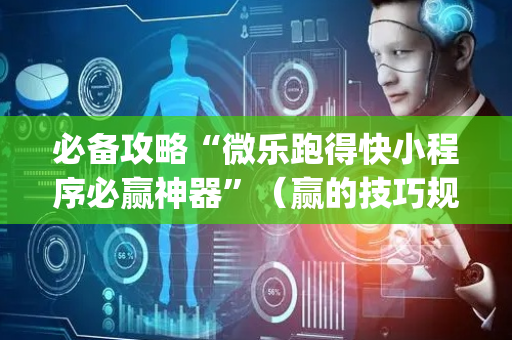 必备攻略“微乐跑得快小程序必赢神器”（赢的技巧规律)