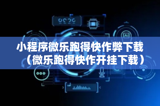 小程序微乐跑得快作弊下载（微乐跑得快作开挂下载）