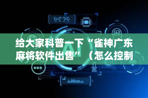 给大家科普一下“雀神广东麻将软件出售”（怎么控制输赢)