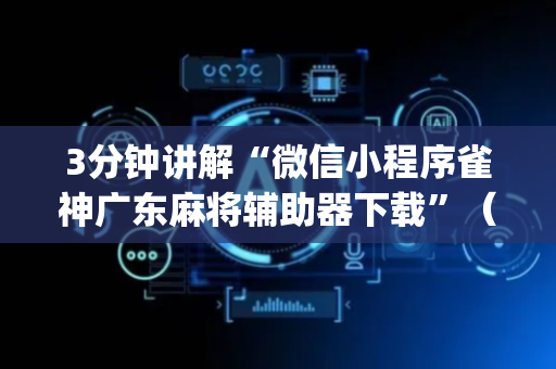 3分钟讲解“微信小程序雀神广东麻将辅助器下载”（提高胜率软件)