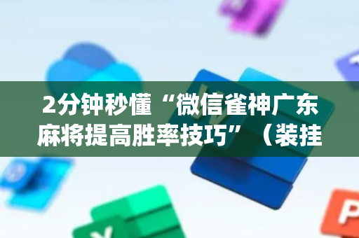 2分钟秒懂“微信雀神广东麻将提高胜率技巧”（装挂怎么安装)