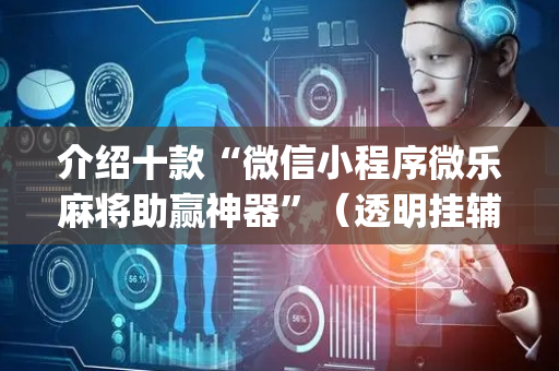 介绍十款“微信小程序微乐麻将助赢神器”（透明挂辅助器)