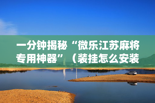 一分钟揭秘“微乐江苏麻将专用神器”（装挂怎么安装)