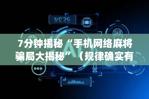 7分钟揭秘“手机网络麻将骗局大揭秘”（规律确实有挂)
