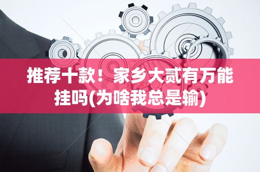 推荐十款！家乡大贰有万能挂吗(为啥我总是输)