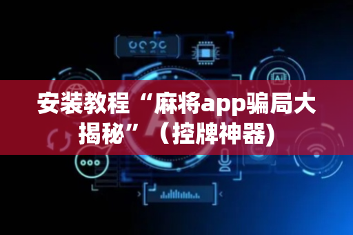安装教程“麻将app骗局大揭秘”（控牌神器)