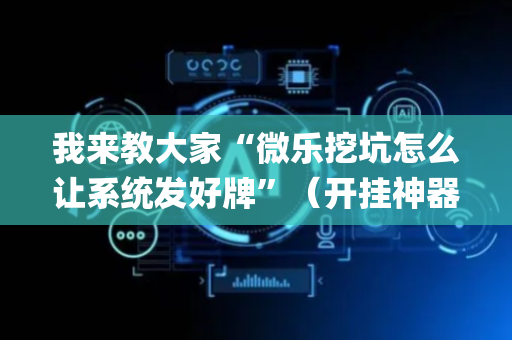 我来教大家“微乐挖坑怎么让系统发好牌”（开挂神器下载)