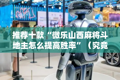 推荐十款“微乐山西麻将斗地主怎么提高胜率”（究竟是不是有挂)