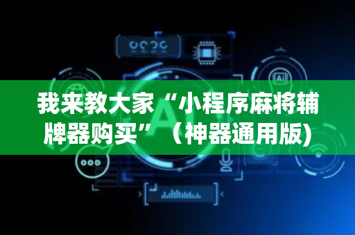 我来教大家“小程序麻将辅牌器购买”（神器通用版)