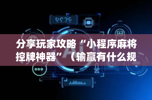 分享玩家攻略“小程序麻将控牌神器”（输赢有什么规律)