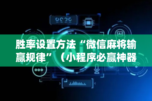 胜率设置方法“微信麻将输赢规律”（小程序必赢神器)