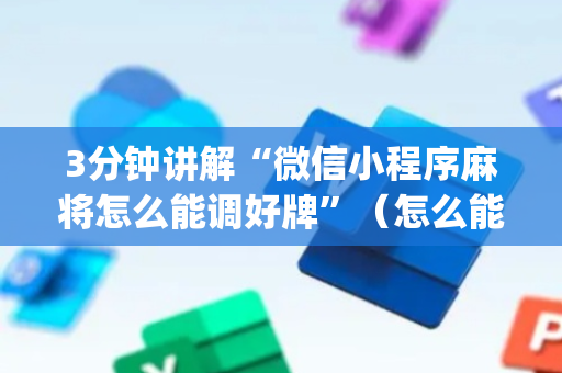 3分钟讲解“微信小程序麻将怎么能调好牌”（怎么能得到好牌)