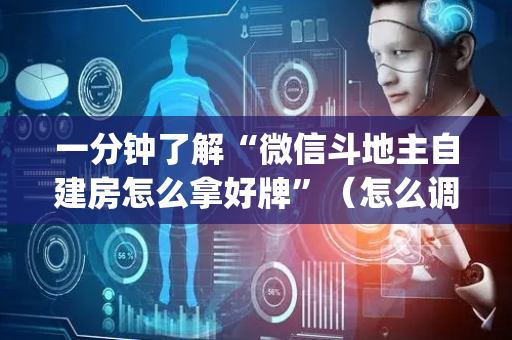 一分钟了解“微信斗地主自建房怎么拿好牌”（怎么调胜率)