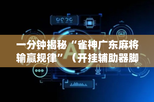 一分钟揭秘“雀神广东麻将输赢规律”（开挂辅助器脚本)