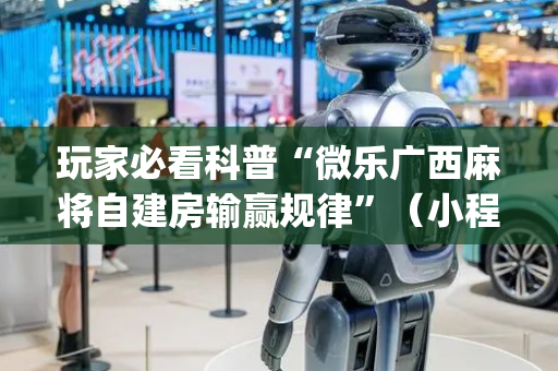 玩家必看科普“微乐广西麻将自建房输赢规律”（小程序控牌器)