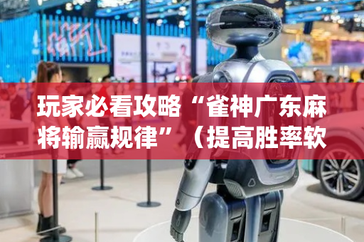 玩家必看攻略“雀神广东麻将输赢规律”（提高胜率软件)