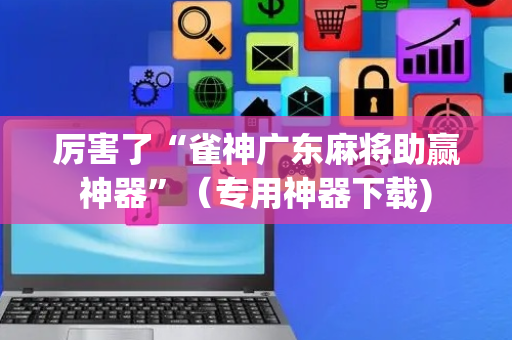厉害了“雀神广东麻将助赢神器”（专用神器下载)