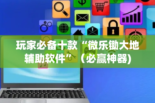 玩家必备十款“微乐锄大地辅助软件”（必赢神器)