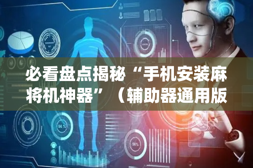 必看盘点揭秘“手机安装麻将机神器”（辅助器通用版)