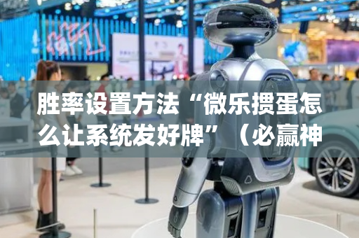 胜率设置方法“微乐掼蛋怎么让系统发好牌”（必赢神器免费安装)