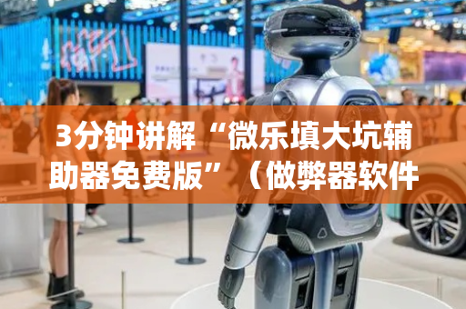 3分钟讲解“微乐填大坑辅助器免费版”（做弊器软件下载)